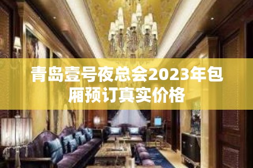 青岛壹号夜总会2023年包厢预订真实价格