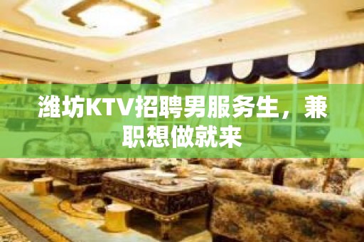 潍坊KTV招聘男服务生，兼职想做就来