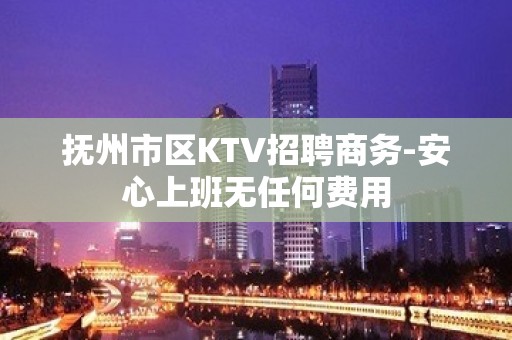 抚州市区KTV招聘商务-安心上班无任何费用