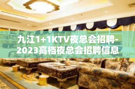 九江1+1KTV夜总会招聘-2023高档夜总会招聘信息