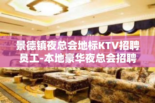 景德镇夜总会地标KTV招聘员工-本地豪华夜总会招聘