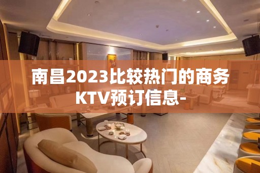 南昌2023比较热门的商务KTV预订信息-