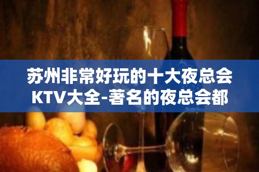 苏州非常好玩的十大夜总会KTV大全-著名的夜总会都在这里