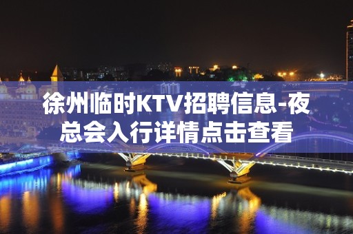 徐州临时KTV招聘信息-夜总会入行详情点击查看