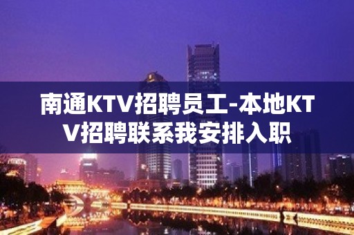 南通KTV招聘员工-本地KTV招聘联系我安排入职