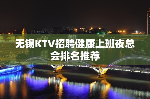 无锡KTV招聘健康上班夜总会排名推荐