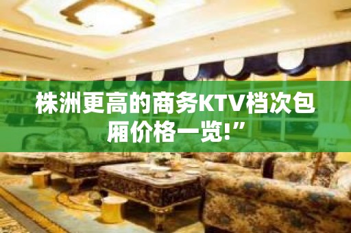 株洲更高的商务KTV档次包厢价格一览!”