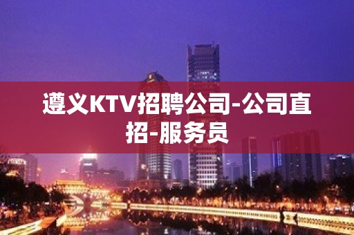 遵义KTV招聘公司-公司直招-服务员