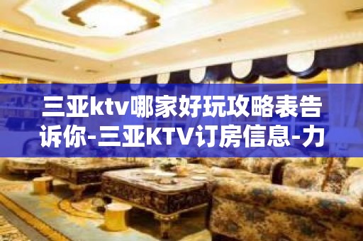 三亚ktv哪家好玩攻略表告诉你-三亚KTV订房信息-力推荐