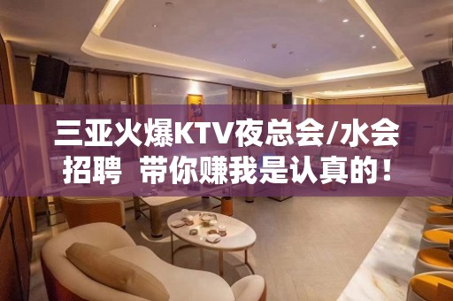 三亚火爆KTV夜总会/水会招聘  带你赚我是认真的！