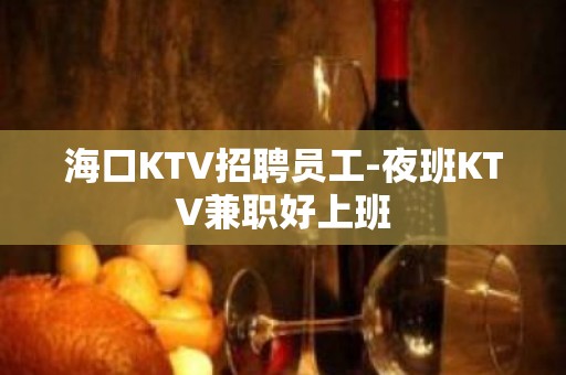 海口KTV招聘员工-夜班KTV兼职好上班