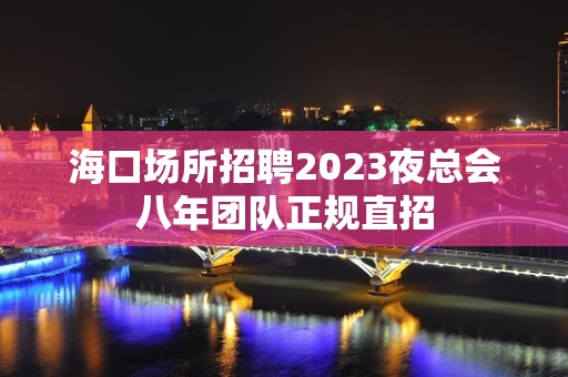 海口场所招聘2023夜总会八年团队正规直招