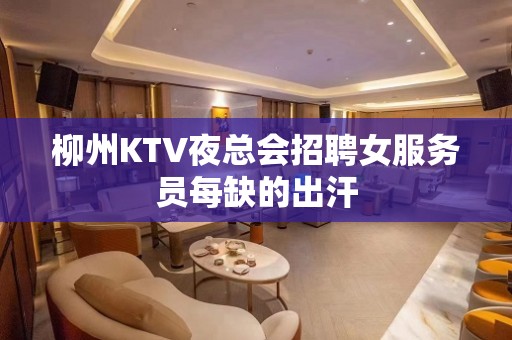 柳州KTV夜总会招聘女服务员每缺的出汗