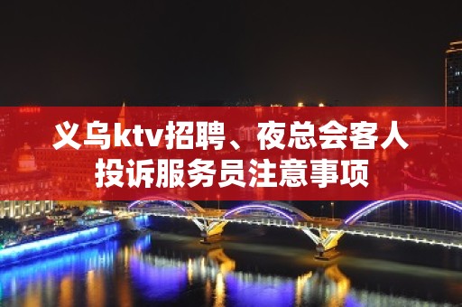 义乌ktv招聘、夜总会客人投诉服务员注意事项