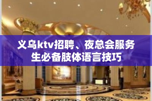 义乌ktv招聘、夜总会服务生必备肢体语言技巧