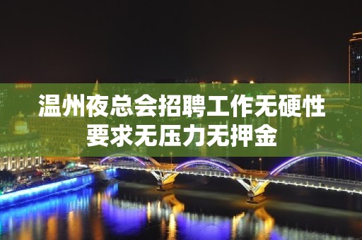 温州夜总会招聘工作无硬性要求无压力无押金