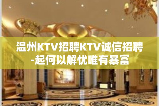 温州KTV招聘KTV诚信招聘-起何以解忧唯有暴富