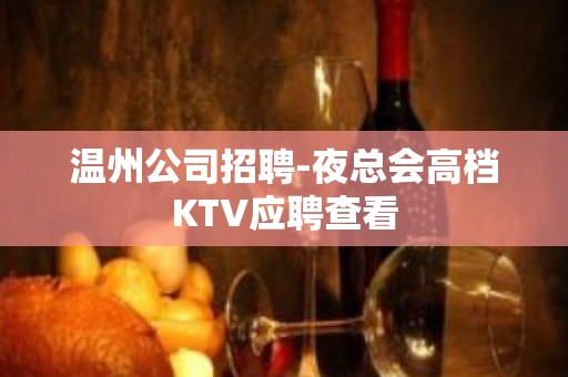 温州公司招聘-夜总会高档KTV应聘查看