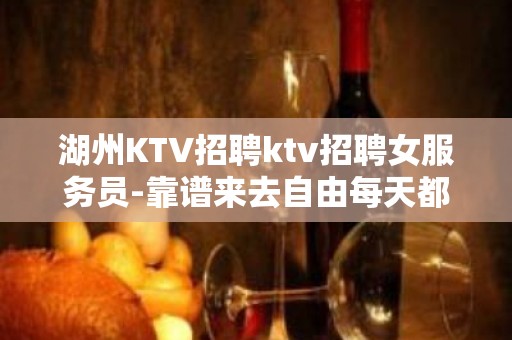 湖州KTV招聘ktv招聘女服务员-靠谱来去自由每天都能上班