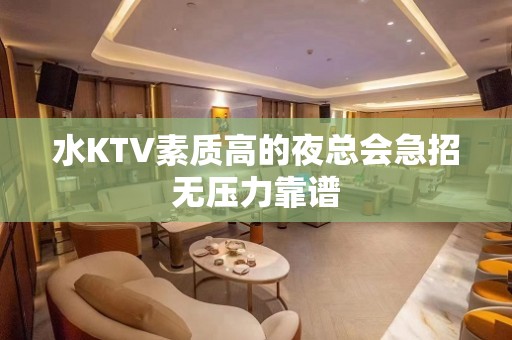 水KTV素质高的夜总会急招无压力靠谱