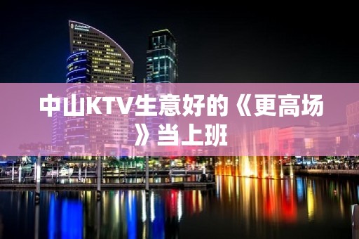 中山KTV生意好的《更高场》当上班