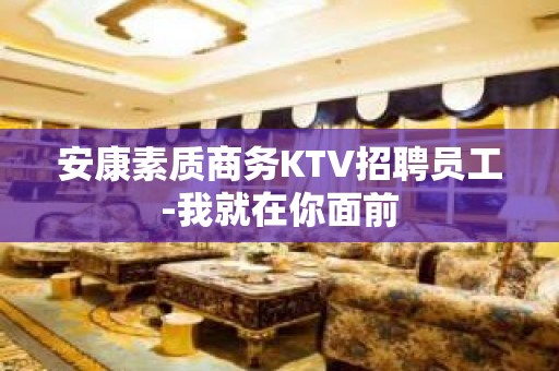 安康素质商务KTV招聘员工-我就在你面前