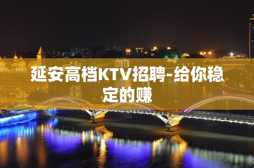 延安高档KTV招聘-给你稳定的赚