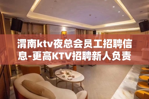 渭南ktv夜总会员工招聘信息-更高KTV招聘新人负责到底