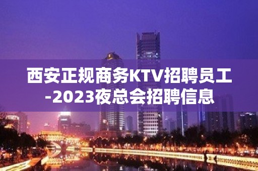 西安正规商务KTV招聘员工-2023夜总会招聘信息