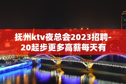 抚州ktv夜总会2023招聘-20起步更多高薪每天有