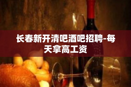 长春新开清吧酒吧招聘-每天拿高工资