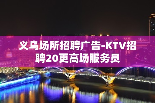 义乌场所招聘广告-KTV招聘20更高场服务员