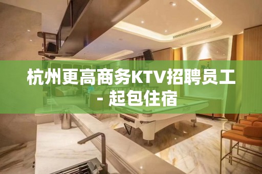 杭州更高商务KTV招聘员工－起包住宿