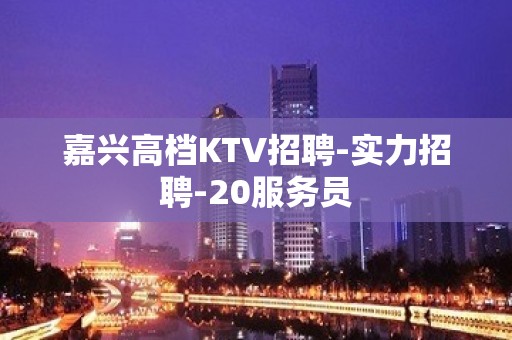 嘉兴高档KTV招聘-实力招聘-20服务员