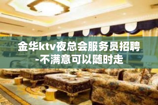 金华ktv夜总会服务员招聘-不满意可以随时走