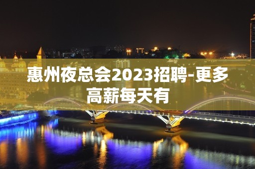 惠州夜总会2023招聘-更多高薪每天有