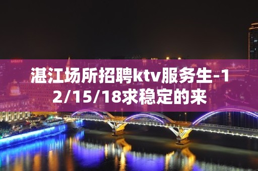 湛江场所招聘ktv服务生-12/15/18求稳定的来