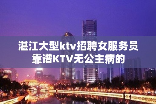 湛江大型ktv招聘女服务员靠谱KTV无公主病的