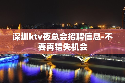 深圳ktv夜总会招聘信息-不要再错失机会