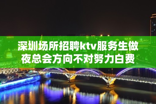 深圳场所招聘ktv服务生做夜总会方向不对努力白费