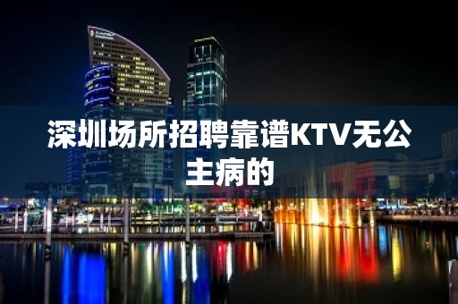 深圳场所招聘靠谱KTV无公主病的