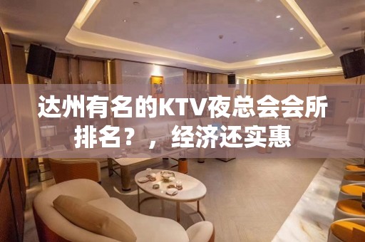 达州有名的KTV夜总会会所排名？，经济还实惠