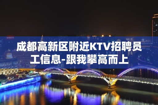 成都高新区附近KTV招聘员工信息-跟我攀高而上