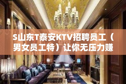 S山东T泰安KTV招聘员工（男女员工特）让你无压力赚