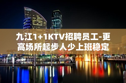 九江1+1KTV招聘员工-更高场所起步人少上班稳定