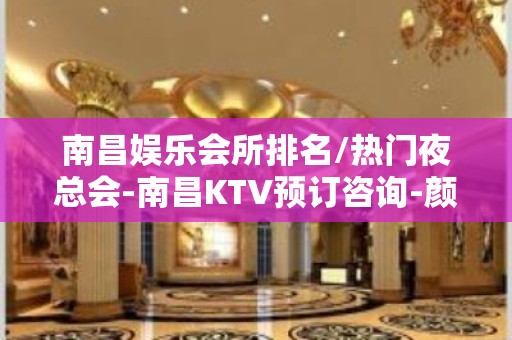 南昌娱乐会所排名/热门夜总会-南昌KTV预订咨询-颜子超高