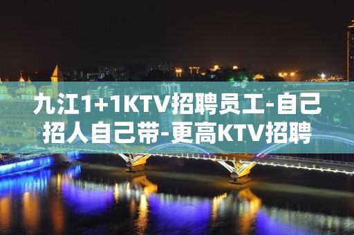 九江1+1KTV招聘员工-自己招人自己带-更高KTV招聘