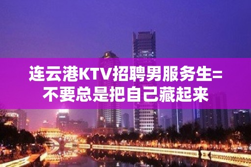 连云港KTV招聘男服务生=不要总是把自己藏起来