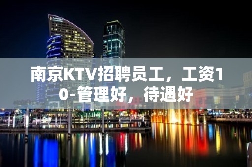 南京KTV招聘员工，工资10-管理好，待遇好