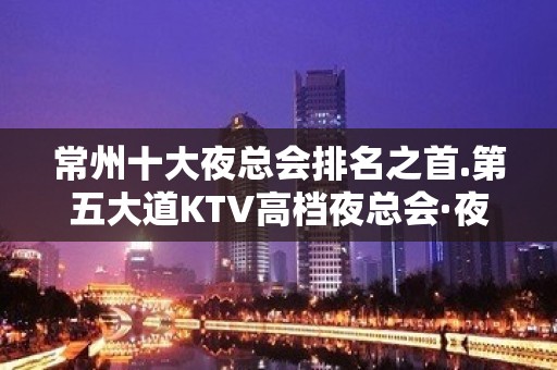 常州十大夜总会排名之首.第五大道KTV高档夜总会·夜总会之星